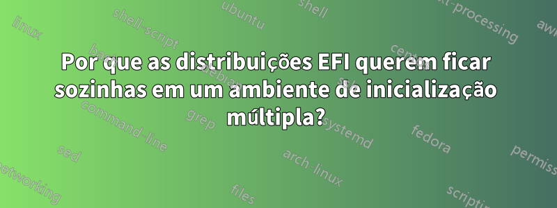 Por que as distribuições EFI querem ficar sozinhas em um ambiente de inicialização múltipla?