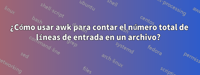 ¿Cómo usar awk para contar el número total de líneas de entrada en un archivo? 
