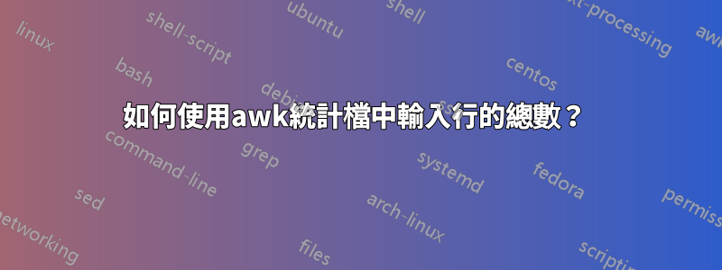 如何使用awk統計檔中輸入行的總數？ 
