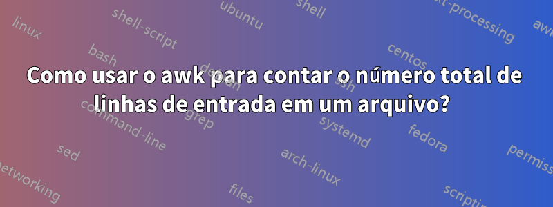 Como usar o awk para contar o número total de linhas de entrada em um arquivo? 