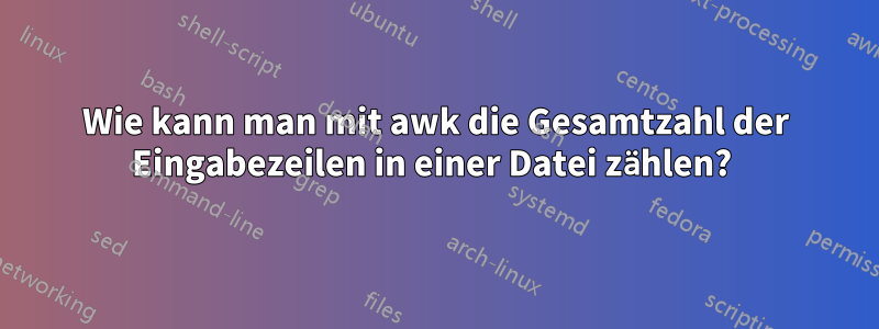 Wie kann man mit awk die Gesamtzahl der Eingabezeilen in einer Datei zählen? 