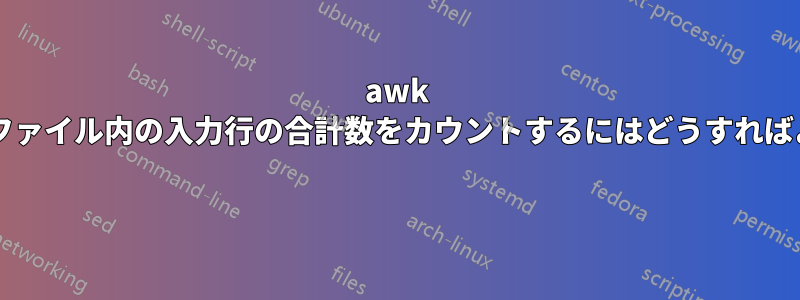 awk を使用してファイル内の入力行の合計数をカウントするにはどうすればよいですか? 