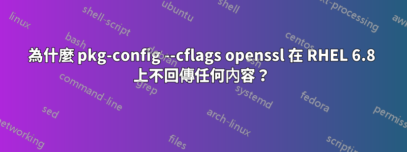 為什麼 pkg-config --cflags openssl 在 RHEL 6.8 上不回傳任何內容？