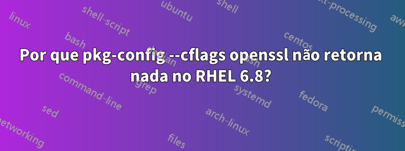 Por que pkg-config --cflags openssl não retorna nada no RHEL 6.8?