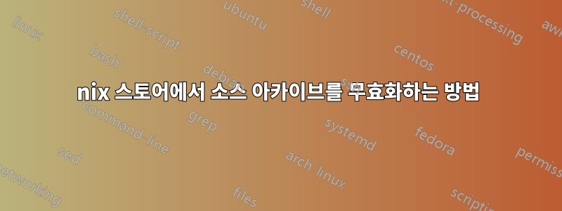 nix 스토어에서 소스 아카이브를 무효화하는 방법