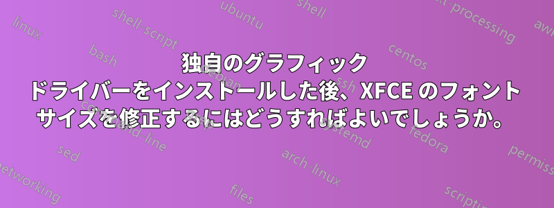 独自のグラフィック ドライバーをインストールした後、XFCE のフォント サイズを修正するにはどうすればよいでしょうか。
