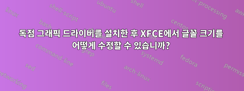 독점 그래픽 드라이버를 설치한 후 XFCE에서 글꼴 크기를 어떻게 수정할 수 있습니까?