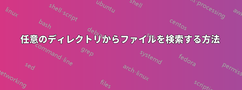 任意のディレクトリからファイルを検索する方法