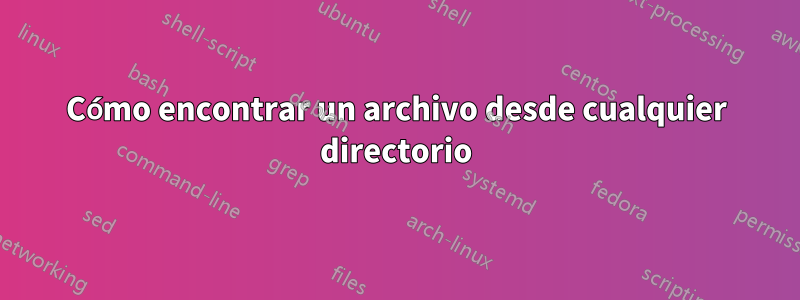 Cómo encontrar un archivo desde cualquier directorio