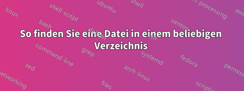 So finden Sie eine Datei in einem beliebigen Verzeichnis