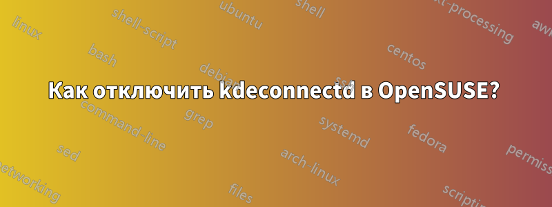 Как отключить kdeconnectd в OpenSUSE?
