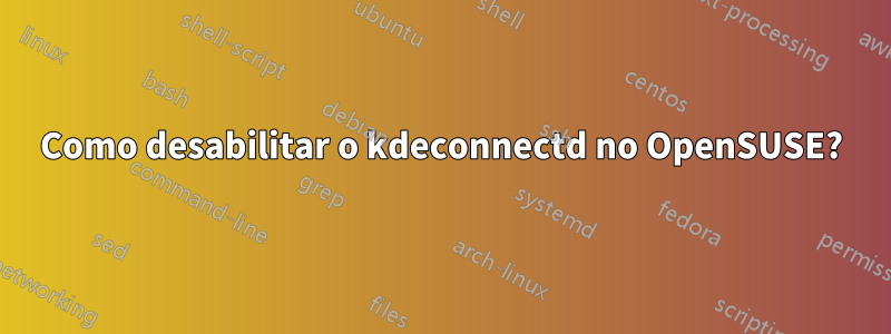 Como desabilitar o kdeconnectd no OpenSUSE?