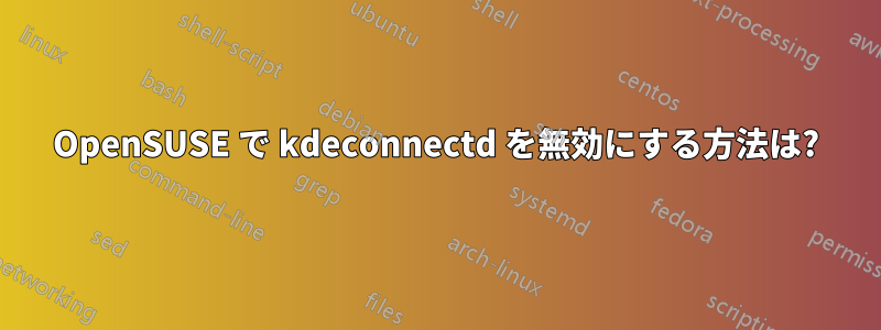 OpenSUSE で kdeconnectd を無効にする方法は?
