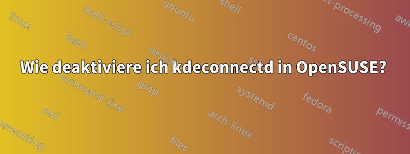 Wie deaktiviere ich kdeconnectd in OpenSUSE?