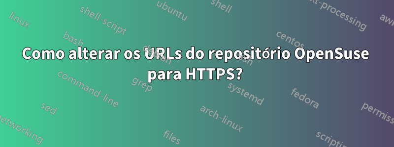 Como alterar os URLs do repositório OpenSuse para HTTPS?