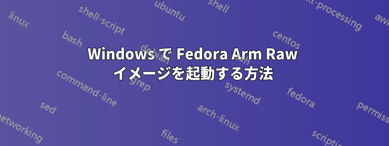Windows で Fedora Arm Raw イメージを起動する方法