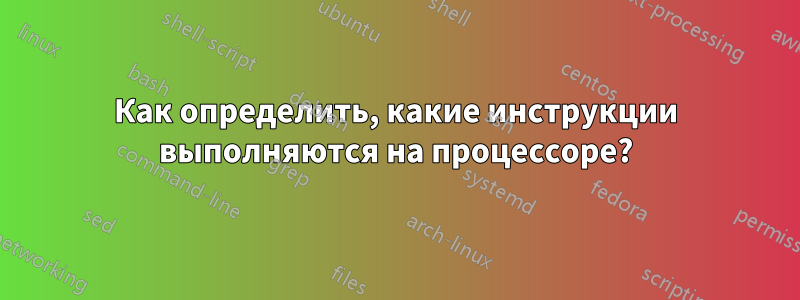 Как определить, какие инструкции выполняются на процессоре?