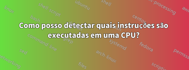 Como posso detectar quais instruções são executadas em uma CPU?