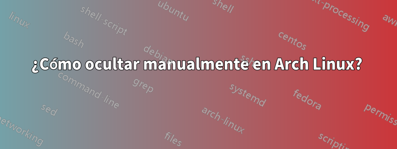 ¿Cómo ocultar manualmente en Arch Linux?