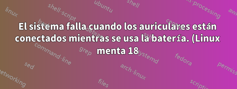 El sistema falla cuando los auriculares están conectados mientras se usa la batería. (Linux menta 18)
