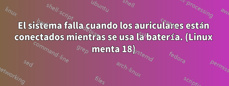 El sistema falla cuando los auriculares están conectados mientras se usa la batería. (Linux menta 18)