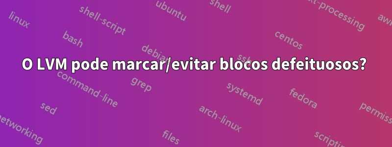 O LVM pode marcar/evitar blocos defeituosos?