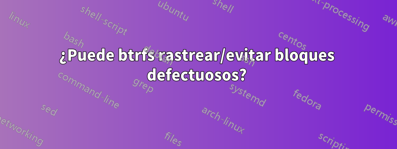 ¿Puede btrfs rastrear/evitar bloques defectuosos?