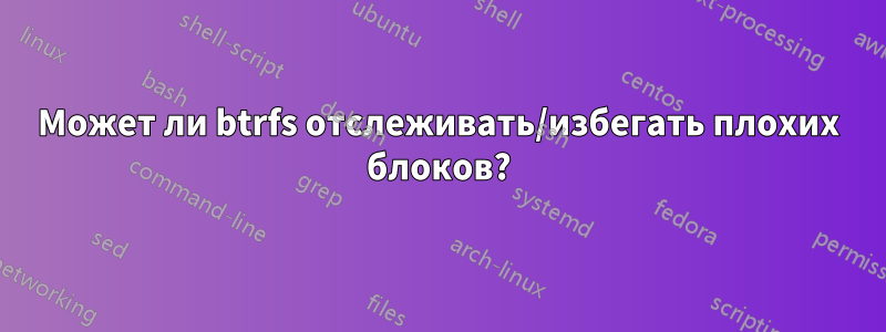 Может ли btrfs отслеживать/избегать плохих блоков?