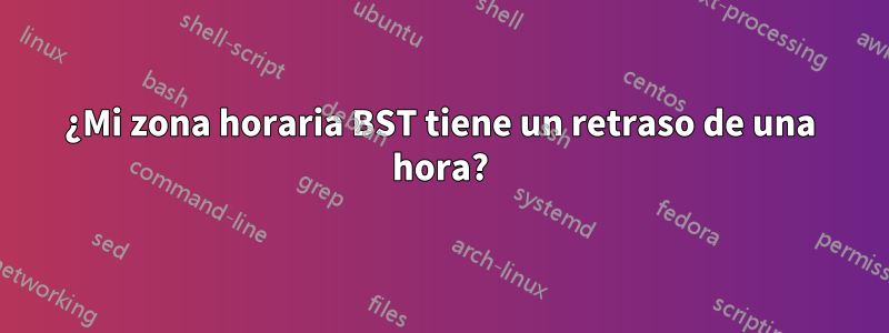 ¿Mi zona horaria BST tiene un retraso de una hora?