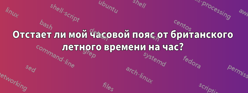 Отстает ли мой часовой пояс от британского летного времени на час?