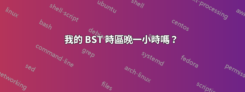 我的 BST 時區晚一小時嗎？