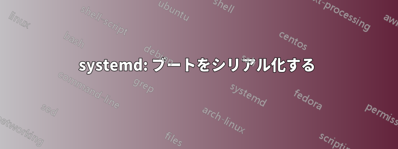 systemd: ブートをシリアル化する