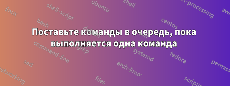 Поставьте команды в очередь, пока выполняется одна команда