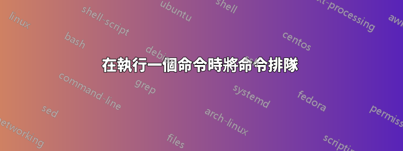 在執行一個命令時將命令排隊