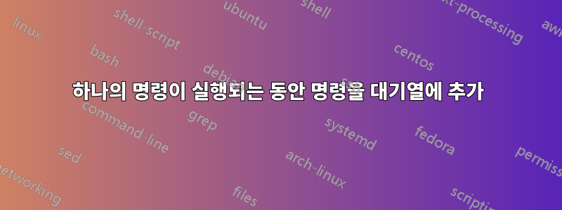 하나의 명령이 실행되는 동안 명령을 대기열에 추가