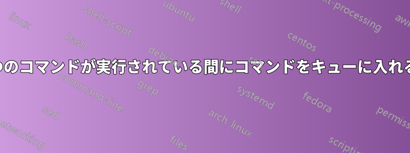 1つのコマンドが実行されている間にコマンドをキューに入れる