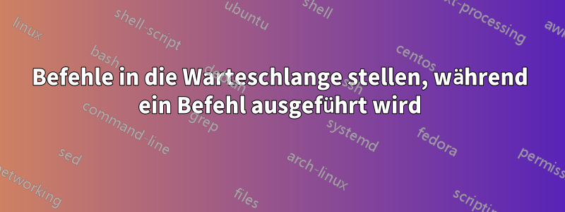 Befehle in die Warteschlange stellen, während ein Befehl ausgeführt wird