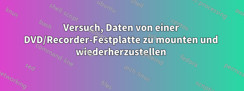 Versuch, Daten von einer DVD/Recorder-Festplatte zu mounten und wiederherzustellen