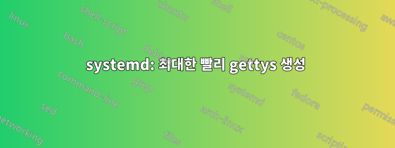 systemd: 최대한 빨리 gettys 생성