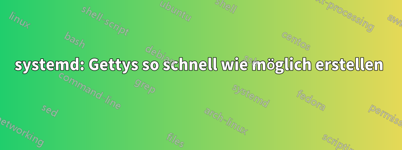 systemd: Gettys so schnell wie möglich erstellen