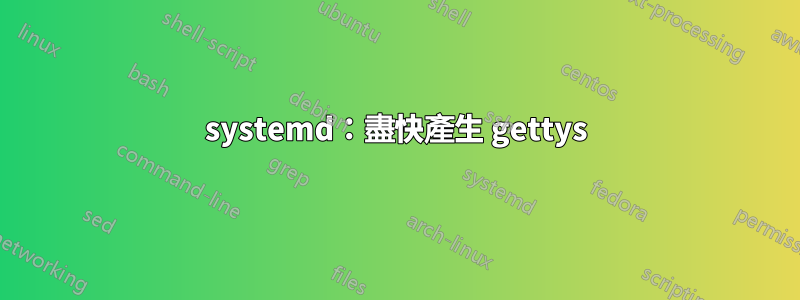 systemd：盡快產生 gettys