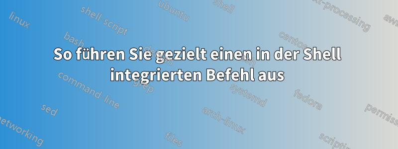 So führen Sie gezielt einen in der Shell integrierten Befehl aus
