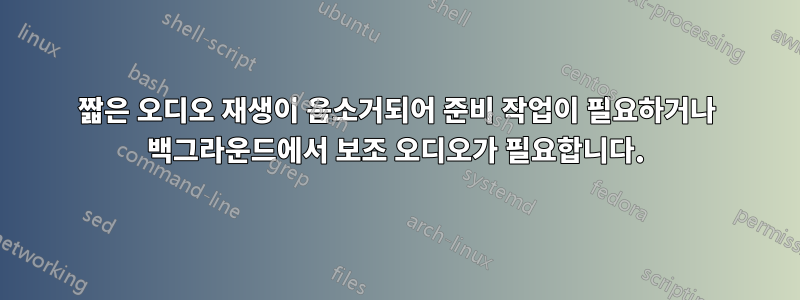 짧은 오디오 재생이 음소거되어 준비 작업이 필요하거나 백그라운드에서 보조 오디오가 필요합니다.
