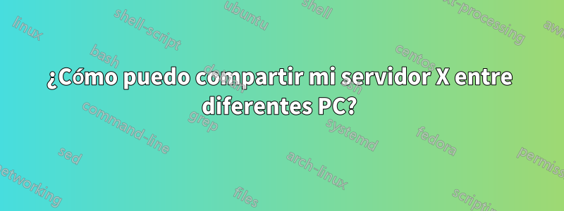 ¿Cómo puedo compartir mi servidor X entre diferentes PC?
