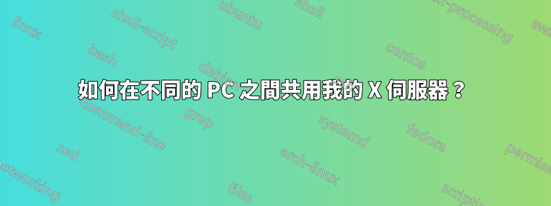 如何在不同的 PC 之間共用我的 X 伺服器？