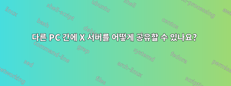 다른 PC 간에 X 서버를 어떻게 공유할 수 있나요?