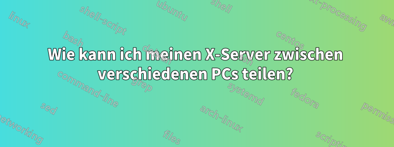 Wie kann ich meinen X-Server zwischen verschiedenen PCs teilen?