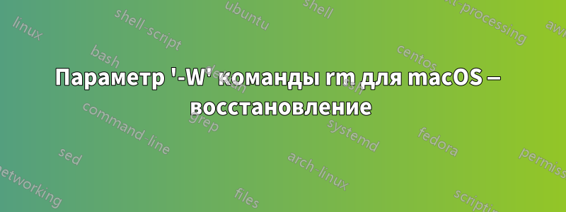Параметр '-W' команды rm для macOS — восстановление