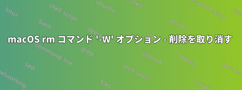 macOS rm コマンド '-W' オプション - 削除を取り消す