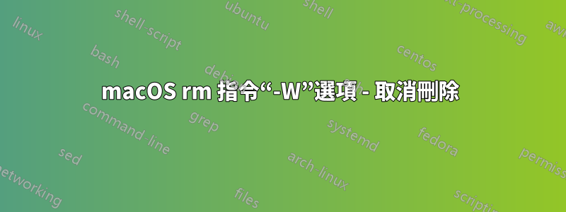 macOS rm 指令“-W”選項 - 取消刪除